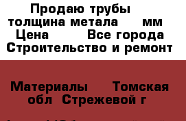 Продаю трубы 720 толщина метала 8-9 мм › Цена ­ 35 - Все города Строительство и ремонт » Материалы   . Томская обл.,Стрежевой г.